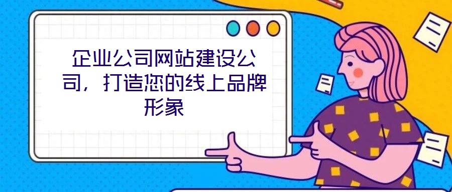 企業(yè)公司網(wǎng)站建設(shè)公司，打造您的線上品牌形象