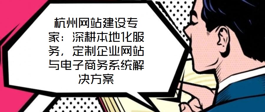 杭州網站建設專家：深耕本地化服務，定制企業網站與電子商務系統解決方案