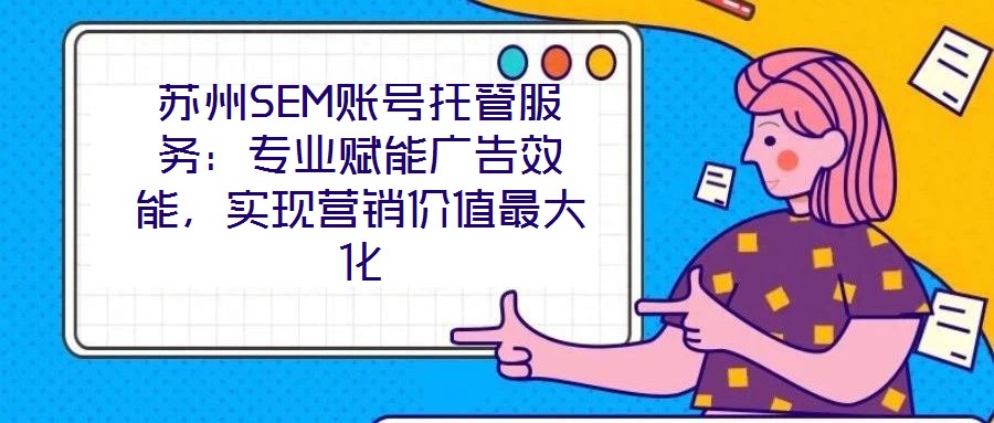 蘇州SEM賬號托管服務：專業賦能廣告效能，實現營銷價值最大化