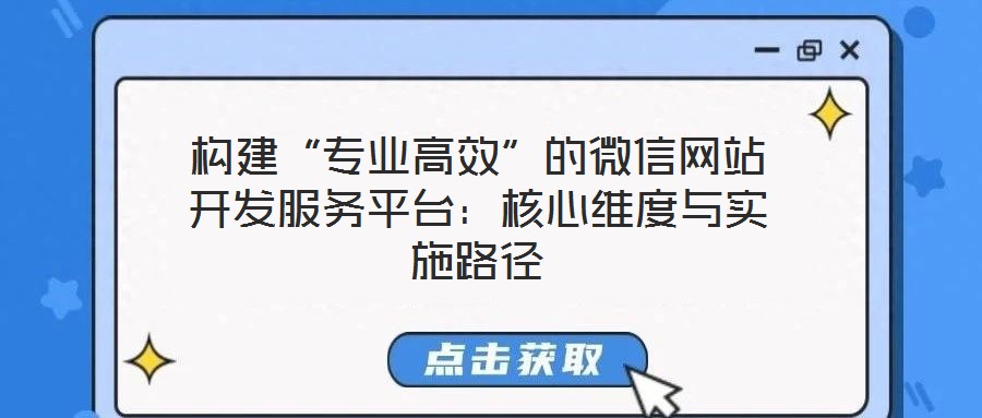 構建“專業(yè)高效”的微信網(wǎng)站開發(fā)服務平臺：核心維度與實施路徑
