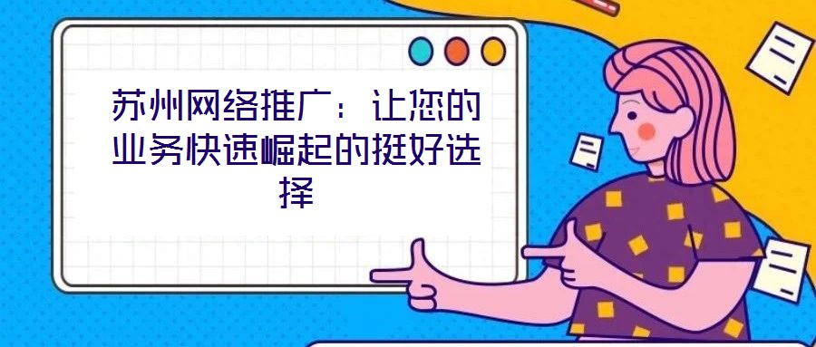 蘇州網(wǎng)絡推廣：讓您的業(yè)務快速崛起的挺好選擇