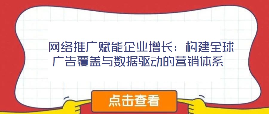  網絡推廣賦能企業增長：構建全球廣告覆蓋與數據驅動的營銷體系