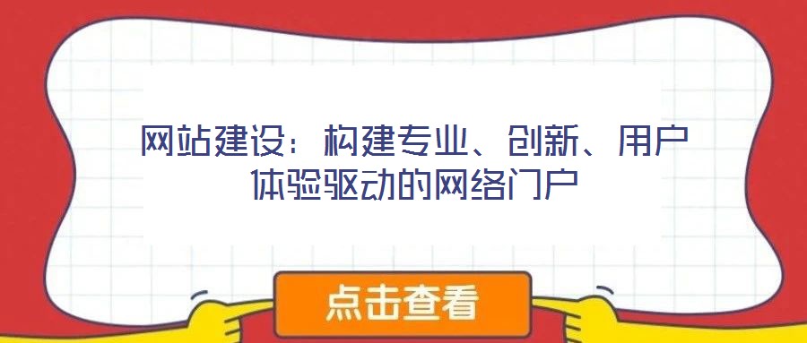 網(wǎng)站建設(shè)：構(gòu)建專業(yè)、創(chuàng)新、用戶體驗(yàn)驅(qū)動(dòng)的網(wǎng)絡(luò)門(mén)戶