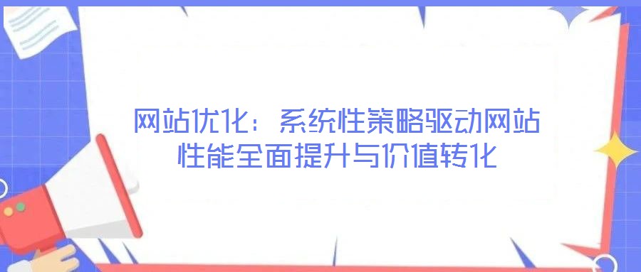 網站優化：系統性策略驅動網站性能全面提升與價值轉化