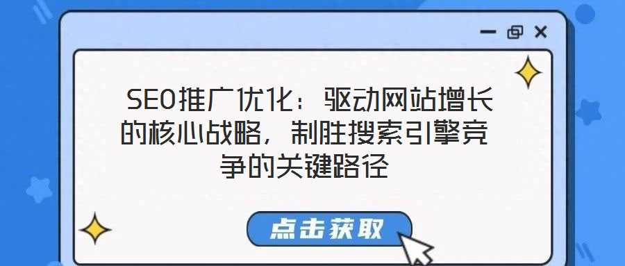  SEO推廣優(yōu)化：驅(qū)動(dòng)網(wǎng)站增長(zhǎng)的核心戰(zhàn)略，制勝搜索引擎競(jìng)爭(zhēng)的關(guān)鍵路徑