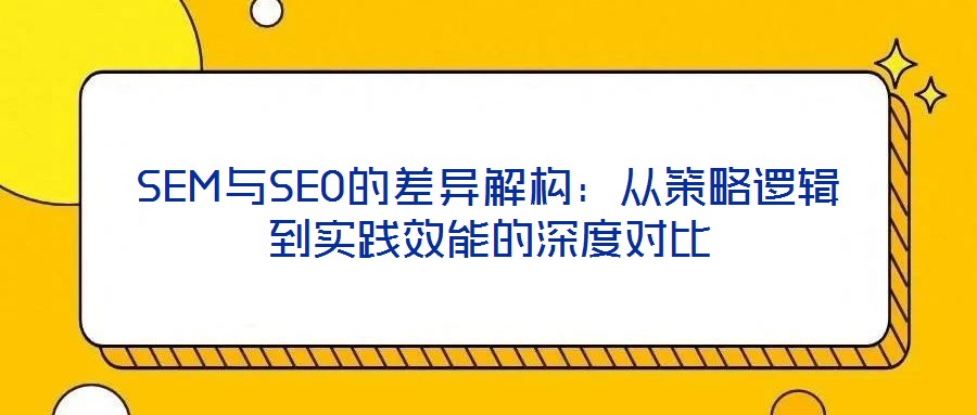 SEM與SEO的差異解構：從策略邏輯到實踐效能的深度對比