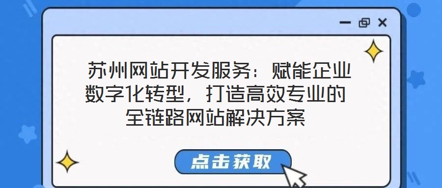  蘇州網站開發服務：賦能企業數字化轉型，打造高效專業的全鏈路網站解決方案