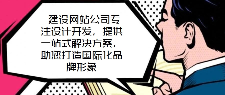  建設(shè)網(wǎng)站公司專注設(shè)計開發(fā)，提供一站式解決方案，助您打造國際化品牌形象