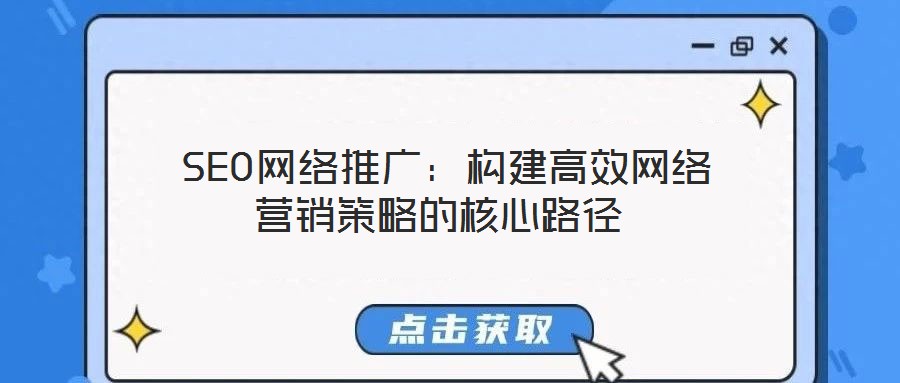  SEO網(wǎng)絡推廣：構建高效網(wǎng)絡營銷策略的核心路徑
