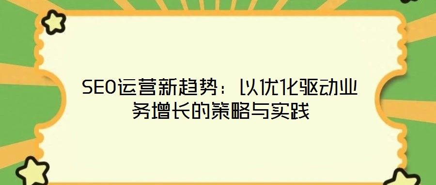 SEO運營新趨勢：以優化驅動業務增長的策略與實踐