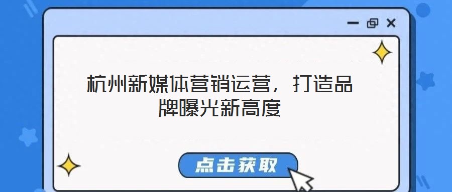 杭州新媒體營銷運營，打造品牌曝光新高度