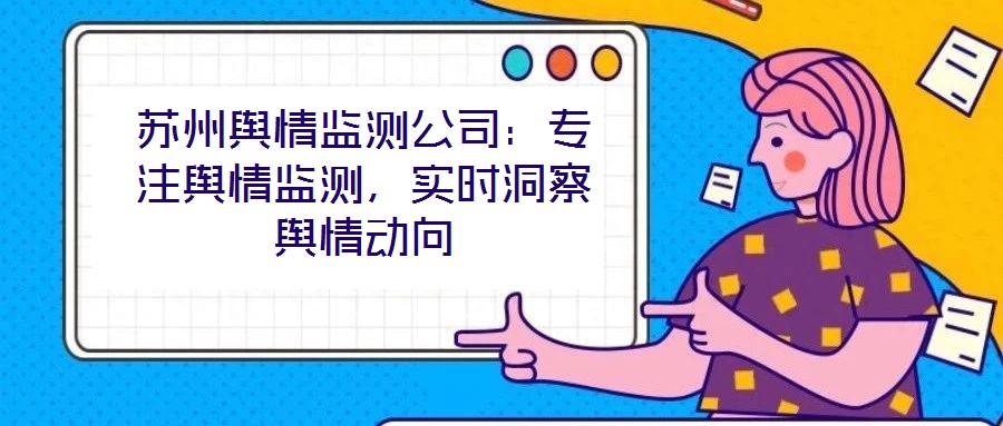 蘇州輿情監測公司：專注輿情監測，實時洞察輿情動向