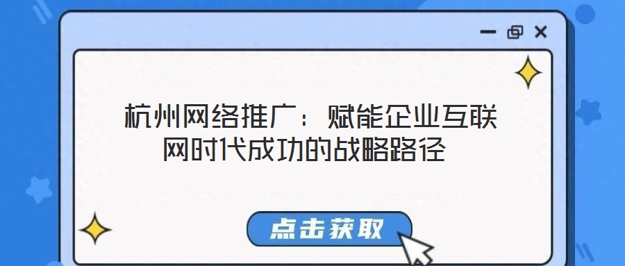  杭州網絡推廣：賦能企業互聯網時代成功的戰略路徑