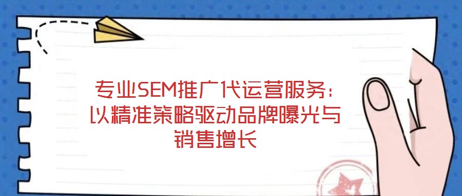  專業SEM推廣代運營服務：以精準策略驅動品牌曝光與銷售增長