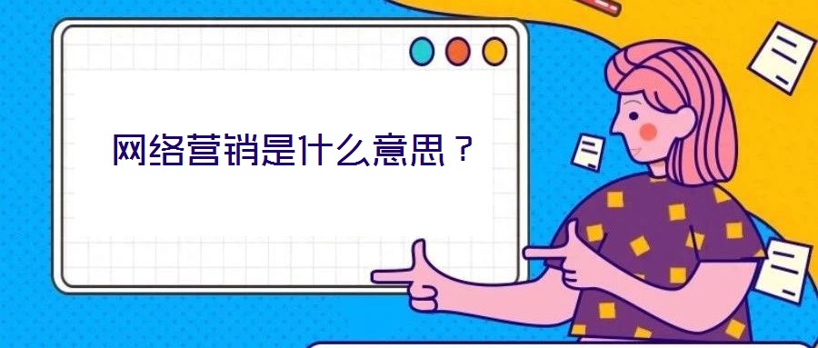 網(wǎng)絡(luò)營(yíng)銷是什么意思？