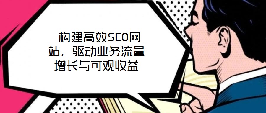  構建高效SEO網(wǎng)站，驅動業(yè)務流量增長與可觀收益