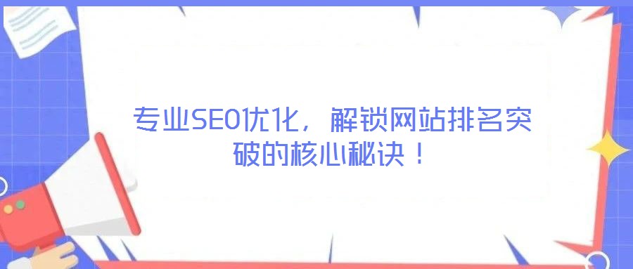 專業(yè)SEO優(yōu)化，解鎖網(wǎng)站排名突破的核心秘訣！