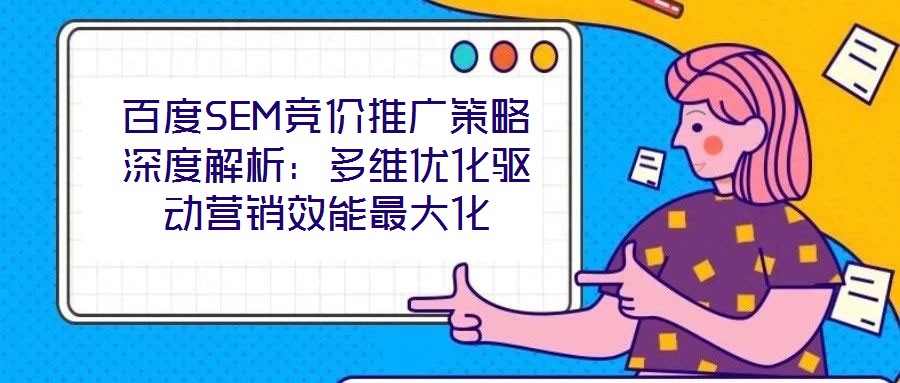 百度SEM競價推廣策略深度解析：多維優化驅動營銷效能最大化