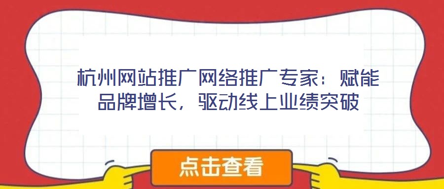 杭州網站推廣網絡推廣專家：賦能品牌增長，驅動線上業績突破