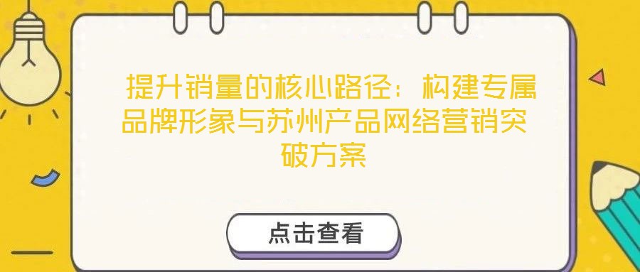  提升銷量的核心路徑：構(gòu)建專屬品牌形象與蘇州產(chǎn)品網(wǎng)絡(luò)營銷突破方案