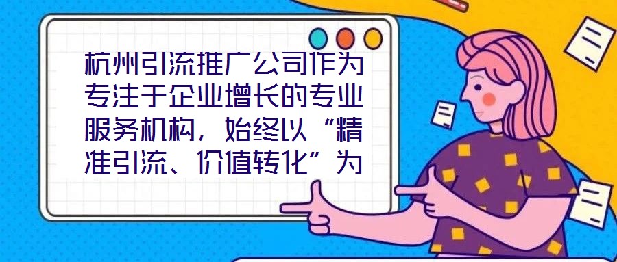 杭州引流推廣公司作為專注于企業(yè)增長(zhǎng)的專業(yè)服務(wù)機(jī)構(gòu)，始終以“精準(zhǔn)引流、價(jià)值轉(zhuǎn)化”為核心使命，致力于通過系統(tǒng)化的策略設(shè)計(jì)與數(shù)字化落地，助力客戶實(shí)現(xiàn)市場(chǎng)份額的快速擴(kuò)張