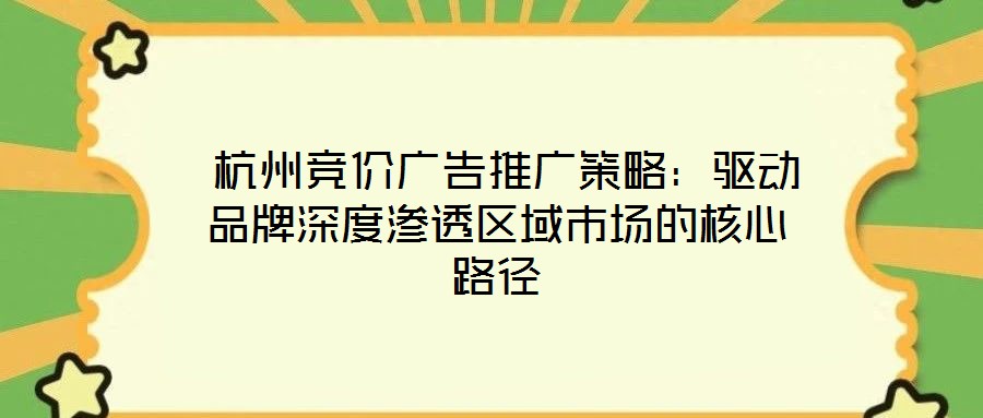  杭州競價廣告推廣策略：驅動品牌深度滲透區域市場的核心路徑