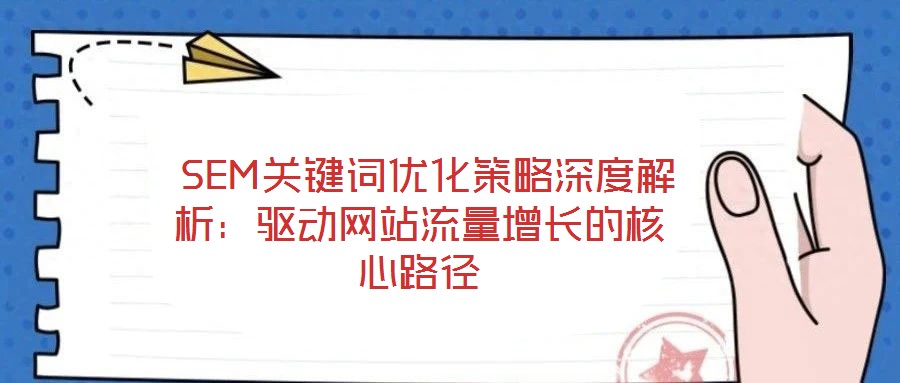  SEM關(guān)鍵詞優(yōu)化策略深度解析：驅(qū)動(dòng)網(wǎng)站流量增長的核心路徑
