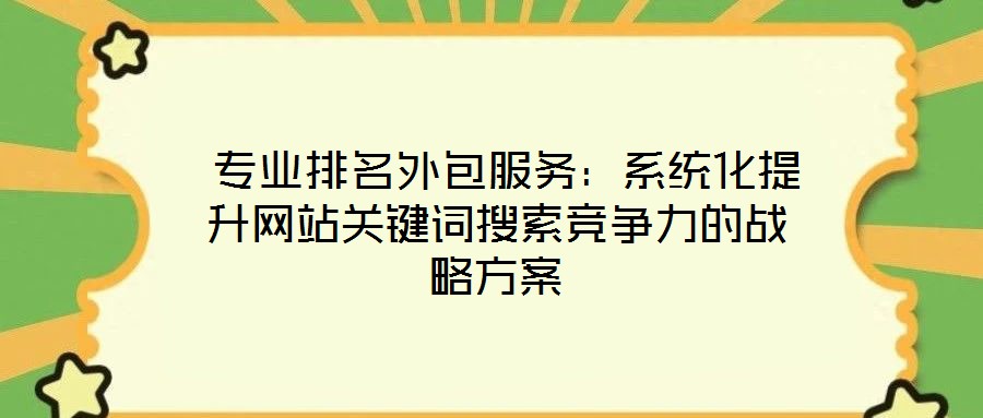  專業(yè)排名外包服務(wù)：系統(tǒng)化提升網(wǎng)站關(guān)鍵詞搜索競爭力的戰(zhàn)略方案