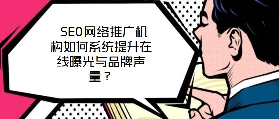  SEO網絡推廣機構如何系統提升在線曝光與品牌聲量？