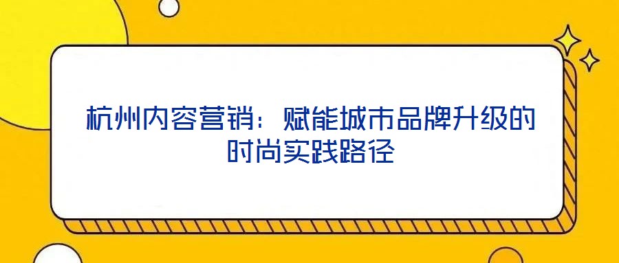 杭州內容營銷：賦能城市品牌升級的時尚實踐路徑