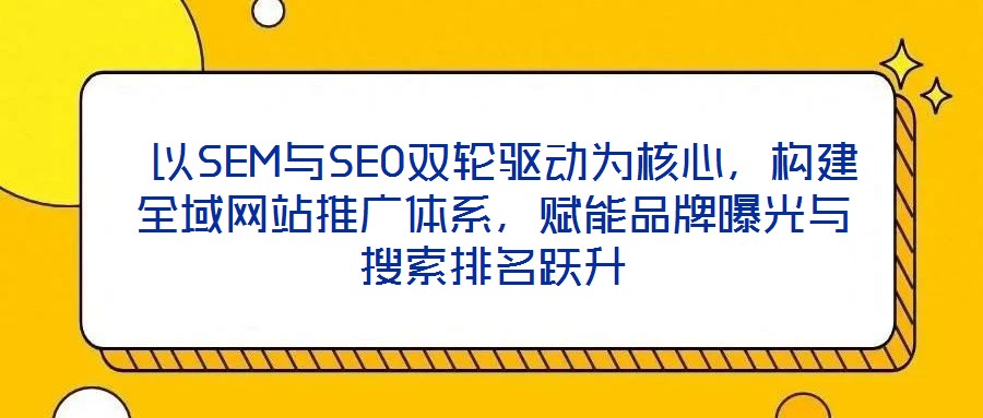 以SEM與SEO雙輪驅動為核心，構建全域網站推廣體系，賦能品牌曝光與搜索排名躍升