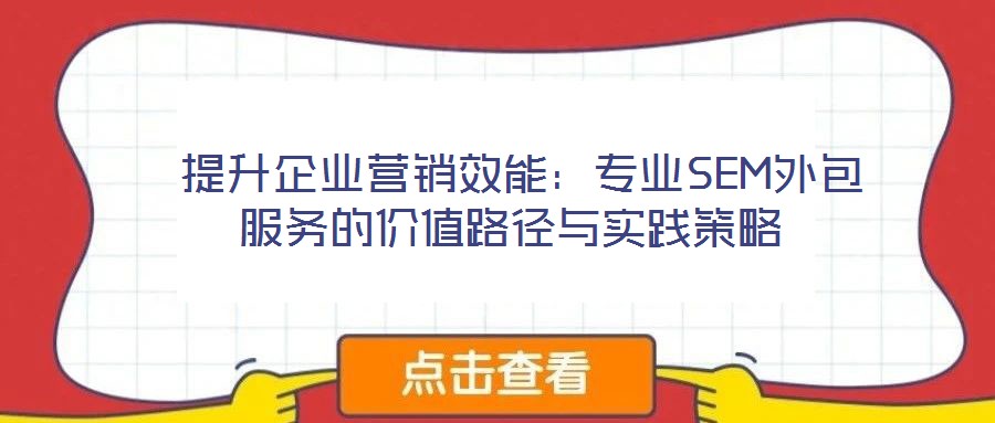  提升企業營銷效能：專業SEM外包服務的價值路徑與實踐策略