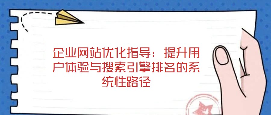 企業(yè)網(wǎng)站優(yōu)化指導：提升用戶體驗與搜索引擎排名的系統(tǒng)性路徑