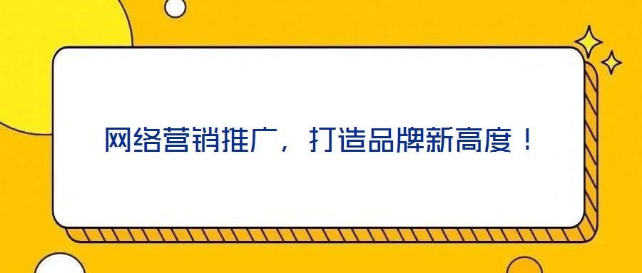 網絡營銷推廣，打造品牌新高度！