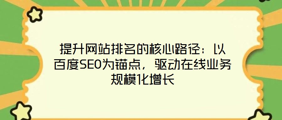 提升網(wǎng)站排名的核心路徑：以百度SEO為錨點，驅(qū)動在線業(yè)務(wù)規(guī)模化增長