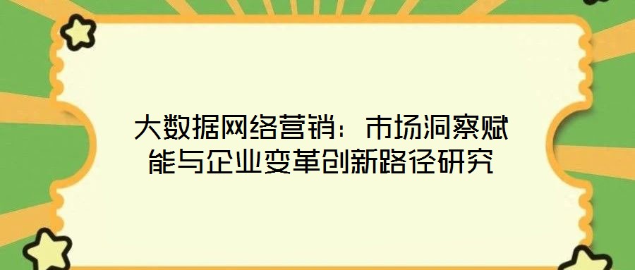 大數據網絡營銷：市場洞察賦能與企業變革創新路徑研究