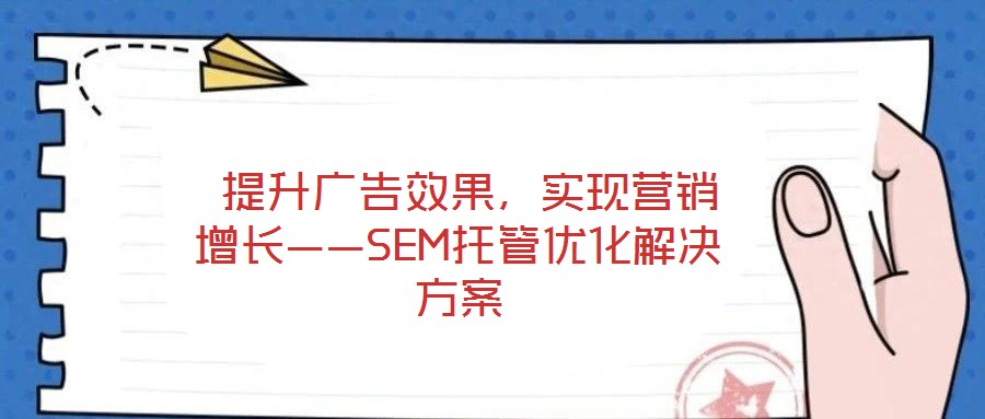  提升廣告效果，實現營銷增長——SEM托管優化解決方案