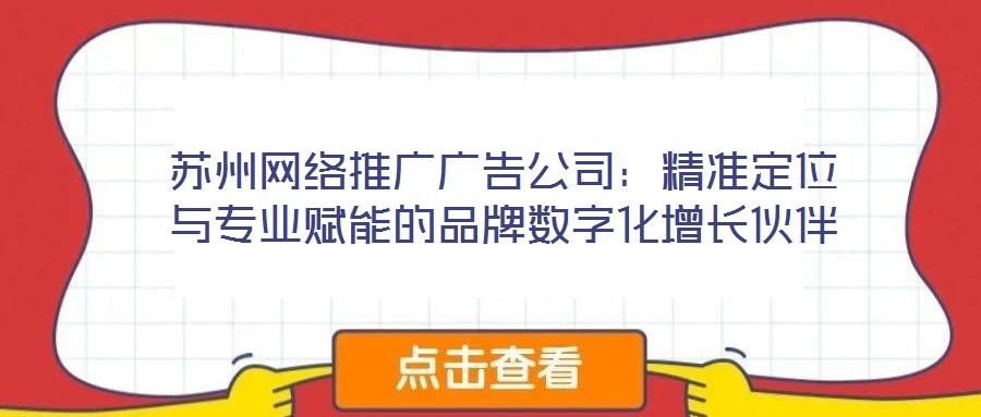 蘇州網絡推廣廣告公司：精準定位與專業賦能的品牌數字化增長伙伴