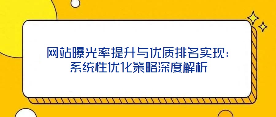  網站曝光率提升與優(yōu)質排名實現(xiàn)：系統(tǒng)性優(yōu)化策略深度解析