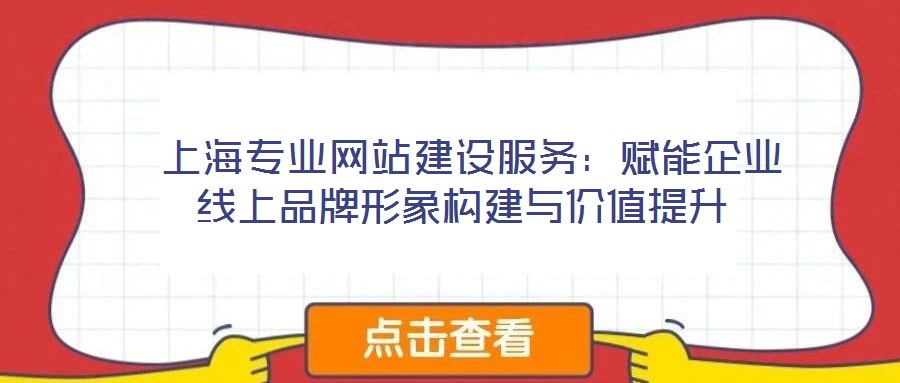  上海專業網站建設服務：賦能企業線上品牌形象構建與價值提升