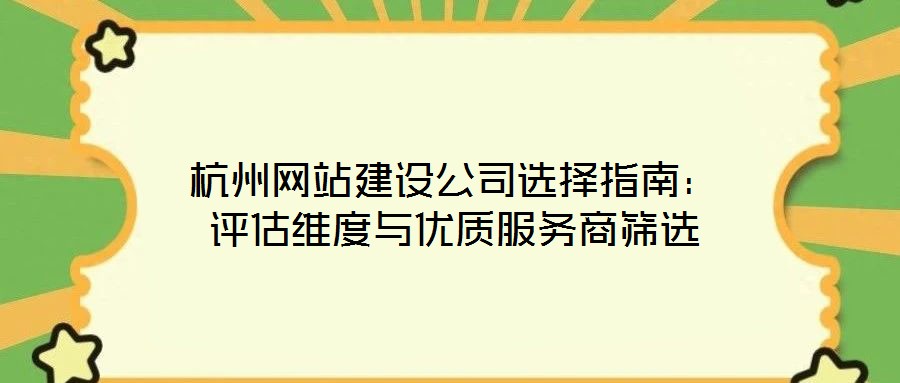 杭州網(wǎng)站建設(shè)公司選擇指南：評(píng)估維度與優(yōu)質(zhì)服務(wù)商篩選