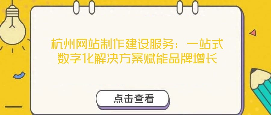 杭州網(wǎng)站制作建設服務：一站式數(shù)字化解決方案賦能品牌增長