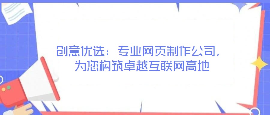 創(chuàng)意優(yōu)選：專業(yè)網(wǎng)頁(yè)制作公司，為您構(gòu)筑卓越互聯(lián)網(wǎng)高地