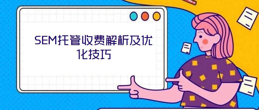 SEM托管收費解析及優(yōu)化技巧