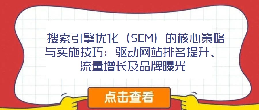  搜索引擎優化（SEM）的核心策略與實施技巧：驅動網站排名提升、流量增長及品牌曝光