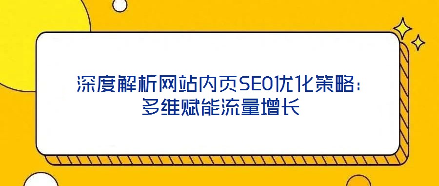  深度解析網站內頁SEO優化策略：多維賦能流量增長