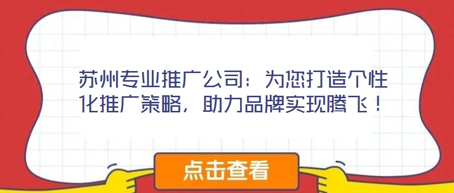 蘇州專業推廣公司：為您打造個性化推廣策略，助力品牌實現騰飛！