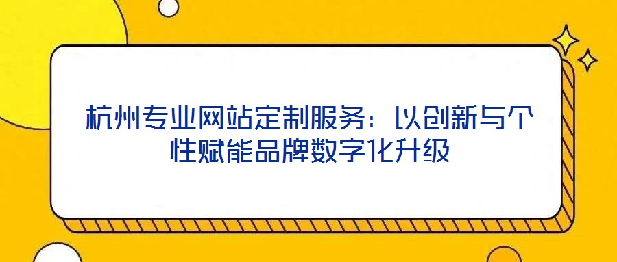 杭州專業網站定制服務：以創新與個性賦能品牌數字化升級