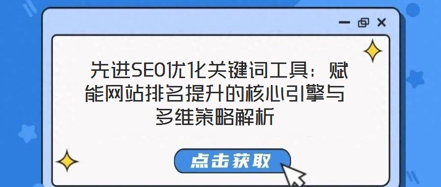  先進SEO優(yōu)化關鍵詞工具：賦能網(wǎng)站排名提升的核心引擎與多維策略解析