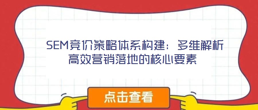  SEM競(jìng)價(jià)策略體系構(gòu)建：多維解析高效營(yíng)銷(xiāo)落地的核心要素